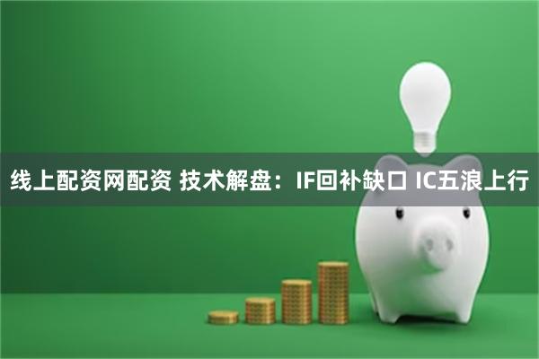 线上配资网配资 技术解盘：IF回补缺口 IC五浪上行