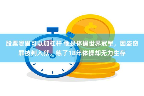 股票哪里可以加杠杆 他是体操世界冠军，因盗窃罪被判入狱，练了18年体操却无力生存