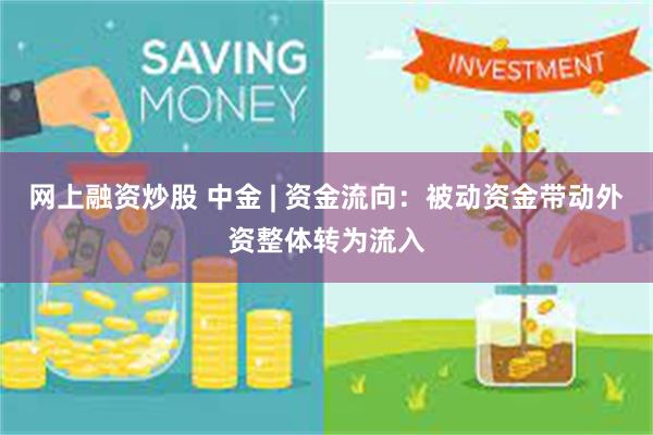 网上融资炒股 中金 | 资金流向：被动资金带动外资整体转为流入