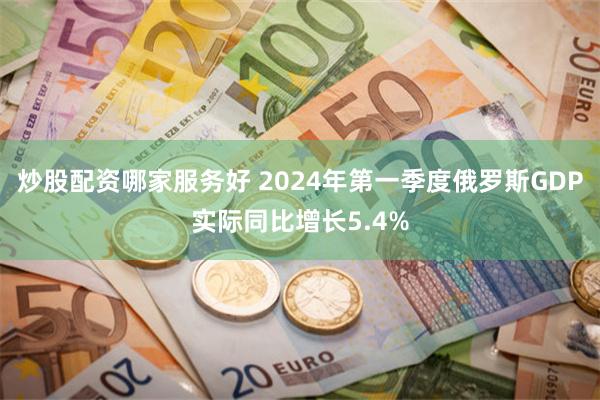 炒股配资哪家服务好 2024年第一季度俄罗斯GDP实际同比增长5.4%