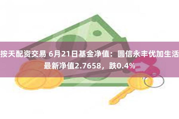 按天配资交易 6月21日基金净值：圆信永丰优加生活最新净值2.7658，跌0.4%