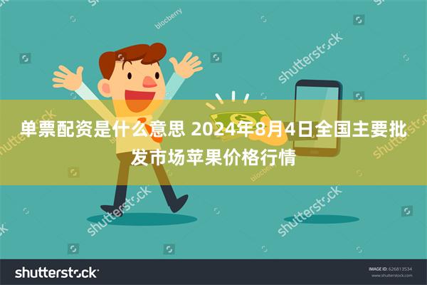 单票配资是什么意思 2024年8月4日全国主要批发市场苹果价格行情