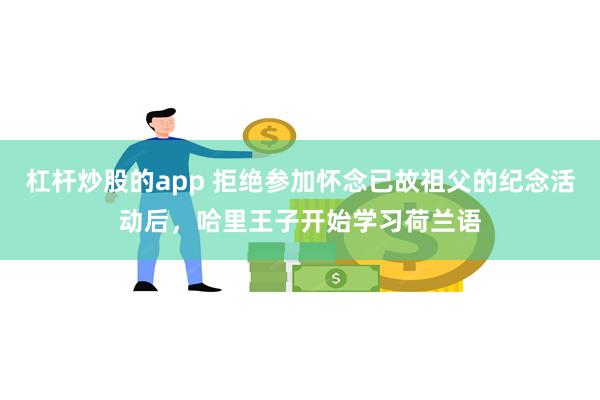 杠杆炒股的app 拒绝参加怀念已故祖父的纪念活动后，哈里王子开始学习荷兰语