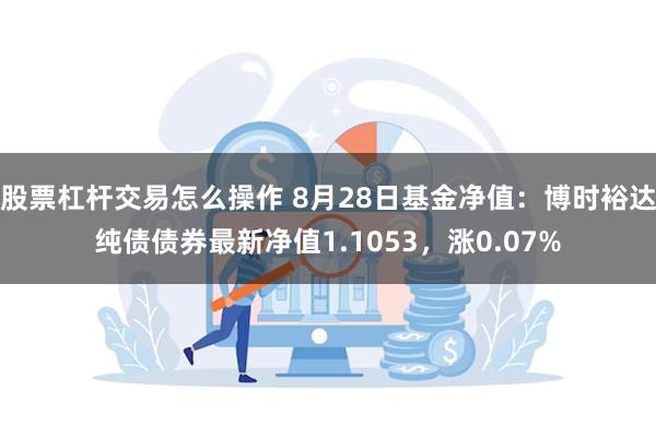 股票杠杆交易怎么操作 8月28日基金净值：博时裕达纯债债券最新净值1.1053，涨0.07%