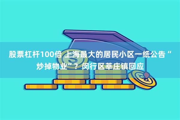 股票杠杆100倍 上海最大的居民小区一纸公告“炒掉物业”？闵行区莘庄镇回应