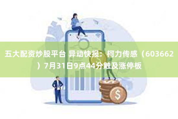 五大配资炒股平台 异动快报：柯力传感（603662）7月31日9点44分触及涨停板