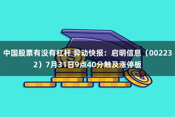 中国股票有没有杠杆 异动快报：启明信息（002232）7月31日9点40分触及涨停板