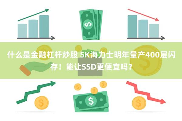 什么是金融杠杆炒股 SK海力士明年量产400层闪存！能让SSD更便宜吗？