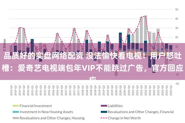 品质好的实盘网络配资 没法愉快看电视！用户怒吐槽：爱奇艺电视端包年VIP不能跳过广告，官方回应