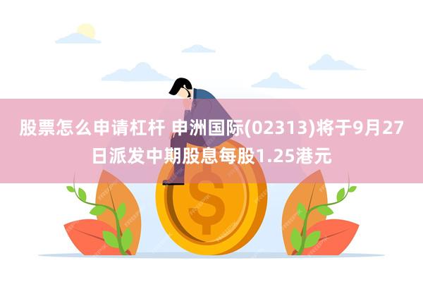 股票怎么申请杠杆 申洲国际(02313)将于9月27日派发中期股息每股1.25港元