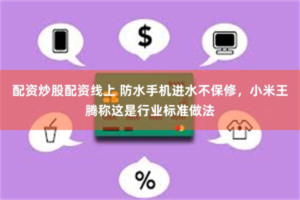 配资炒股配资线上 防水手机进水不保修，小米王腾称这是行业标准做法