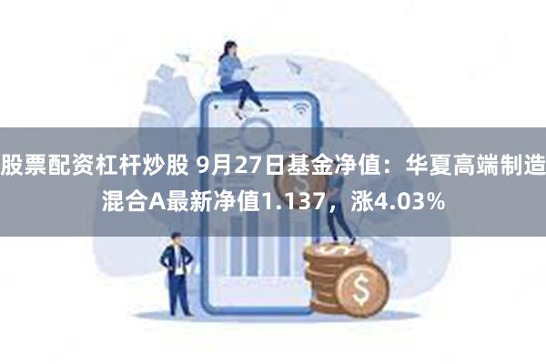 股票配资杠杆炒股 9月27日基金净值：华夏高端制造混合A最新净值1.137，涨4.03%