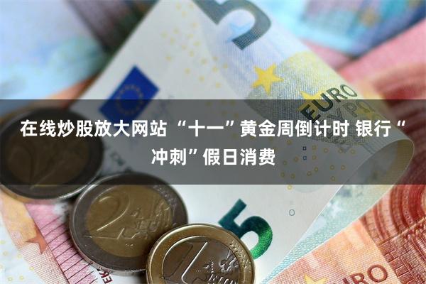 在线炒股放大网站 “十一”黄金周倒计时 银行“冲刺”假日消费