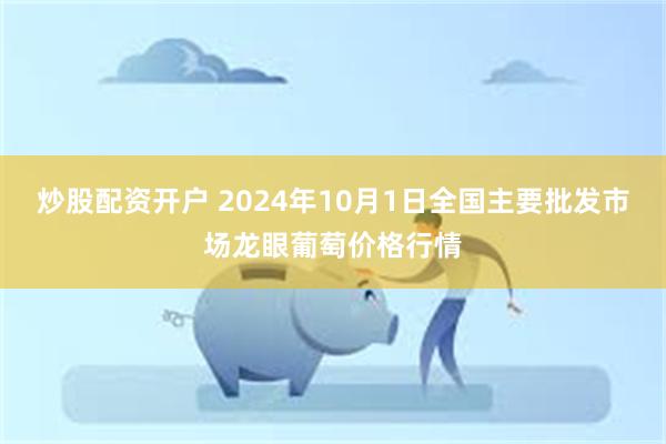 炒股配资开户 2024年10月1日全国主要批发市场龙眼葡萄价格行情