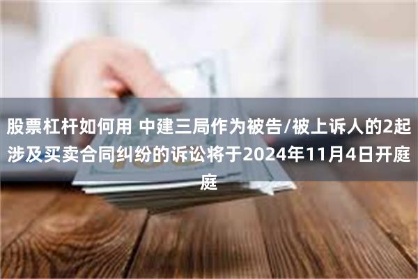 股票杠杆如何用 中建三局作为被告/被上诉人的2起涉及买卖合同纠纷的诉讼将于2024年11月4日开庭