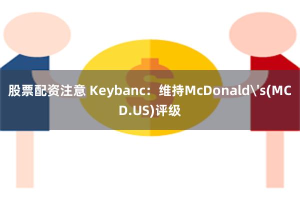 股票配资注意 Keybanc：维持McDonald's(MCD.US)评级