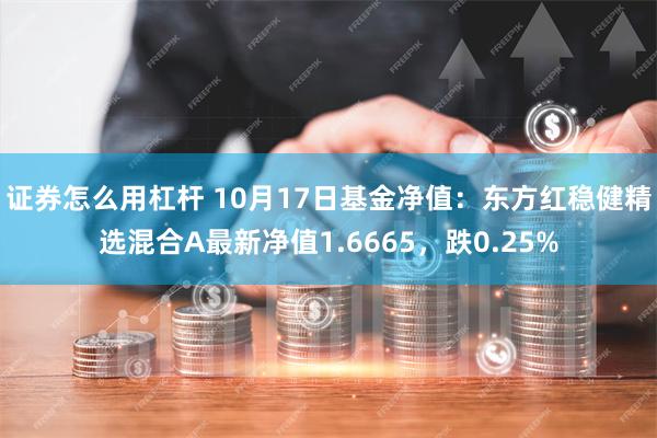 证券怎么用杠杆 10月17日基金净值：东方红稳健精选混合A最新净值1.6665，跌0.25%