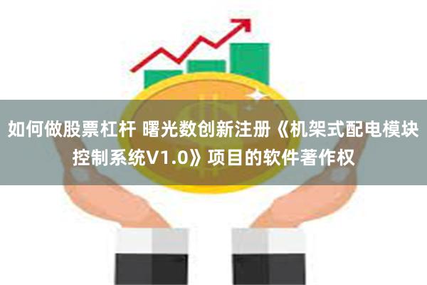 如何做股票杠杆 曙光数创新注册《机架式配电模块控制系统V1.0》项目的软件著作权