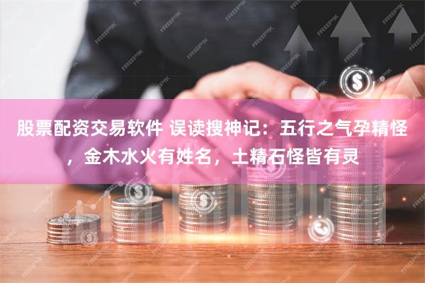 股票配资交易软件 误读搜神记：五行之气孕精怪，金木水火有姓名，土精石怪皆有灵