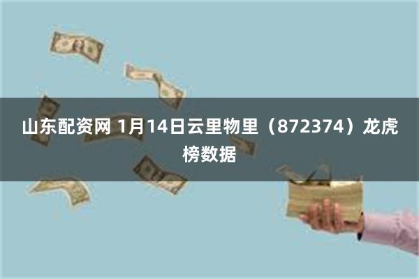 山东配资网 1月14日云里物里（872374）龙虎榜数据