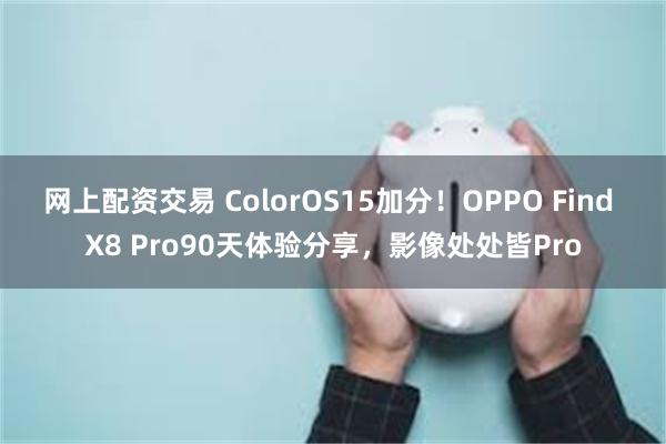 网上配资交易 ColorOS15加分！OPPO Find X8 Pro90天体验分享，影像处处皆Pro