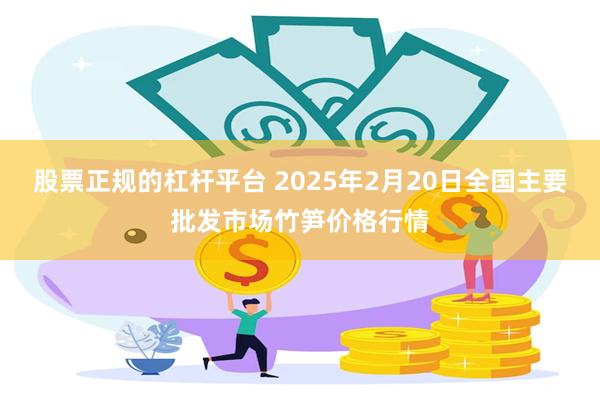 股票正规的杠杆平台 2025年2月20日全国主要批发市场竹笋价格行情