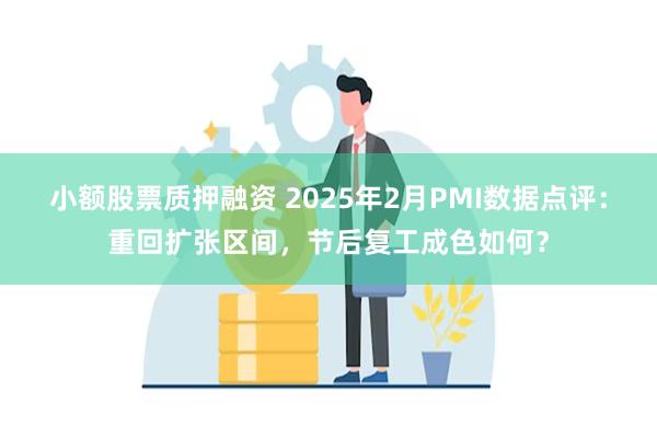 小额股票质押融资 2025年2月PMI数据点评：重回扩张区间，节后复工成色如何？