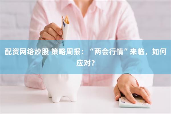 配资网络炒股 策略周报：“两会行情”来临，如何应对？